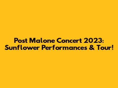 Post Malone Concert 2023: Sunflower Performances & Tour!