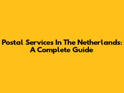 Postal Services In The Netherlands: A Complete Guide