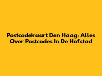 Postcodekaart Den Haag: Alles Over Postcodes In De Hofstad