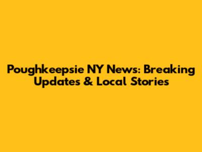 Poughkeepsie NY News: Breaking Updates & Local Stories