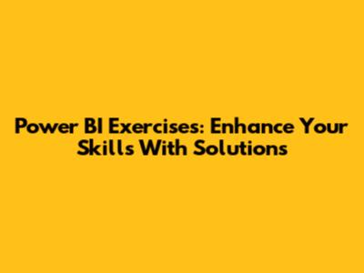 Power BI Exercises: Enhance Your Skills With Solutions