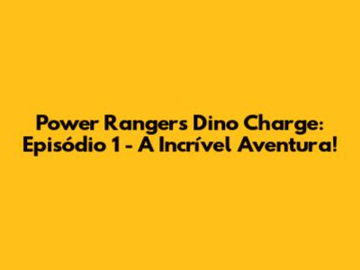 Power Rangers Dino Charge: Episódio 1 - A Incrível Aventura!
