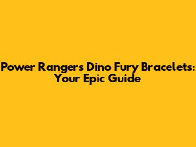 Power Rangers Dino Fury Bracelets: Your Epic Guide