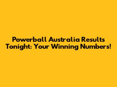 Powerball Australia Results Tonight: Your Winning Numbers!