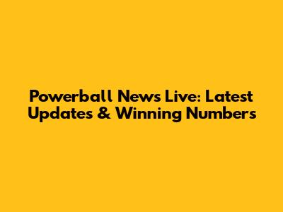 Powerball News Live: Latest Updates & Winning Numbers