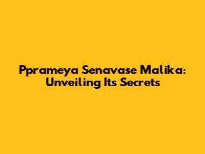 Pprameya Senavase Malika: Unveiling Its Secrets