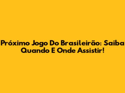 Próximo Jogo Do Brasileirão: Saiba Quando E Onde Assistir!