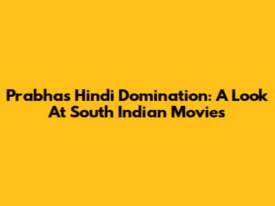 Prabhas' Hindi Domination: A Look At South Indian Movies