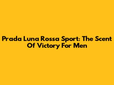 Prada Luna Rossa Sport: The Scent Of Victory For Men