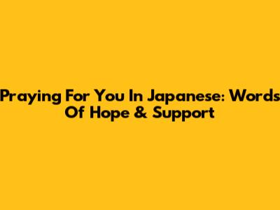 Praying For You In Japanese: Words Of Hope & Support