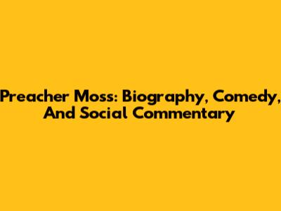 Preacher Moss: Biography, Comedy, And Social Commentary