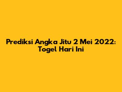 Prediksi Angka Jitu 2 Mei 2022: Togel Hari Ini