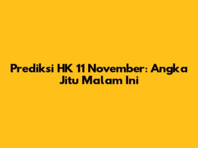Prediksi HK 11 November: Angka Jitu Malam Ini