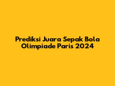 Prediksi Juara Sepak Bola Olimpiade Paris 2024