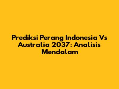 Prediksi Perang Indonesia Vs Australia 2037: Analisis Mendalam
