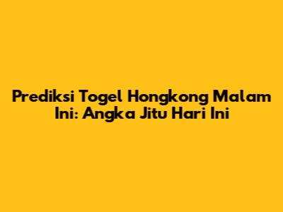 Prediksi Togel Hongkong Malam Ini: Angka Jitu Hari Ini