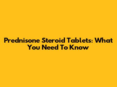 Prednisone Steroid Tablets: What You Need To Know