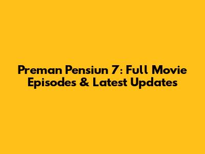 Preman Pensiun 7: Full Movie Episodes & Latest Updates