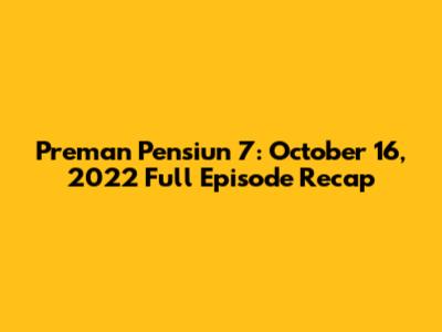 Preman Pensiun 7: October 16, 2022 Full Episode Recap