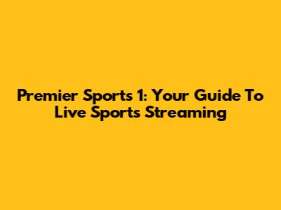 Premier Sports 1: Your Guide To Live Sports Streaming