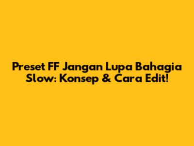 Preset FF Jangan Lupa Bahagia Slow: Konsep & Cara Edit!