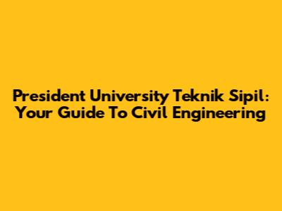 President University Teknik Sipil: Your Guide To Civil Engineering