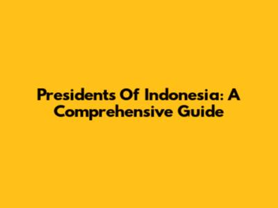 Presidents Of Indonesia: A Comprehensive Guide