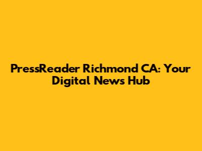 PressReader Richmond CA: Your Digital News Hub