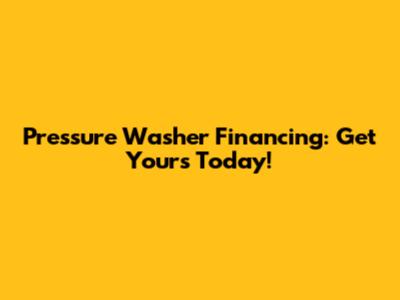 Pressure Washer Financing: Get Yours Today!