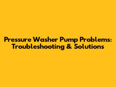 Pressure Washer Pump Problems: Troubleshooting & Solutions