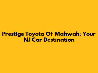 Prestige Toyota Of Mahwah: Your NJ Car Destination