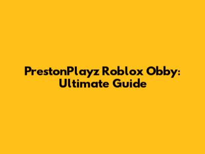 PrestonPlayz Roblox Obby: Ultimate Guide