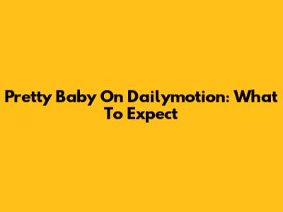 Pretty Baby On Dailymotion: What To Expect