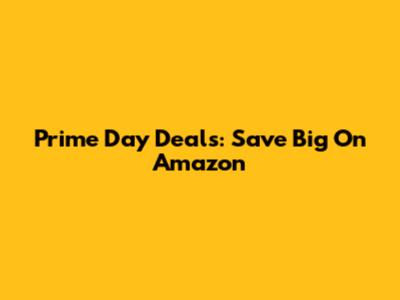 Prime Day Deals: Save Big On Amazon