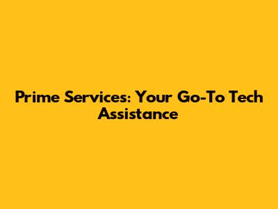 Prime Services: Your Go-To Tech Assistance