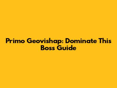 Primo Geovishap: Dominate This Boss Guide