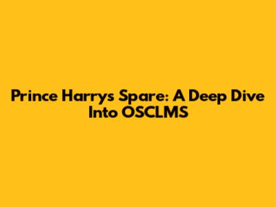 Prince Harry's 'Spare': A Deep Dive Into OSCLMS