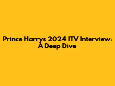 Prince Harry's 2024 ITV Interview: A Deep Dive