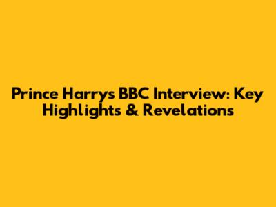 Prince Harry's BBC Interview: Key Highlights & Revelations