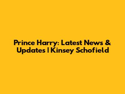 Prince Harry: Latest News & Updates | Kinsey Schofield