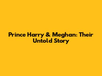 Prince Harry & Meghan: Their Untold Story