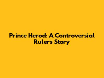 Prince Herod: A Controversial Ruler's Story
