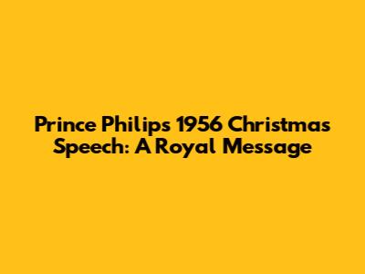 Prince Philip's 1956 Christmas Speech: A Royal Message