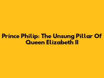 Prince Philip: The Unsung Pillar Of Queen Elizabeth II