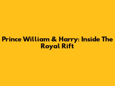 Prince William & Harry: Inside The Royal Rift