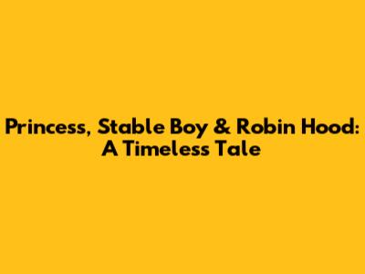Princess, Stable Boy & Robin Hood: A Timeless Tale