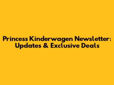 Princess Kinderwagen Newsletter: Updates & Exclusive Deals