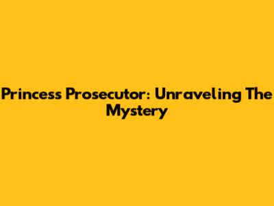 Princess Prosecutor: Unraveling The Mystery