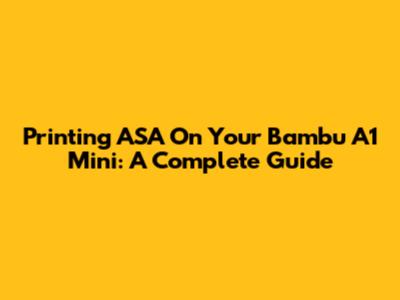 Printing ASA On Your Bambu A1 Mini: A Complete Guide