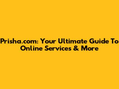 Prisha.com: Your Ultimate Guide To Online Services & More